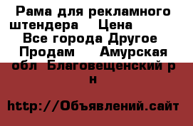 Рама для рекламного штендера: › Цена ­ 1 000 - Все города Другое » Продам   . Амурская обл.,Благовещенский р-н